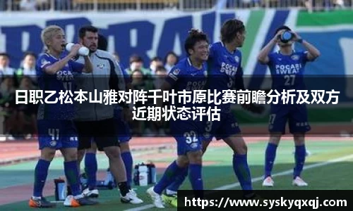 日职乙松本山雅对阵千叶市原比赛前瞻分析及双方近期状态评估