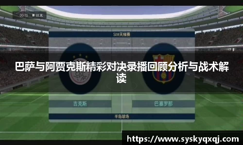 巴萨与阿贾克斯精彩对决录播回顾分析与战术解读