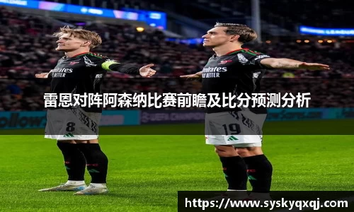 雷恩对阵阿森纳比赛前瞻及比分预测分析